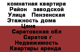 1 комнатная квартира › Район ­ заводской › Улица ­ Пензенская › Этажность дома ­ 10 › Цена ­ 6 000 - Саратовская обл., Саратов г. Недвижимость » Квартиры аренда   
